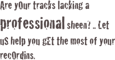 Are yOur tracks lacking a professional sheen? .. Let uS help you gEt the most of your recOrdins.